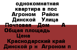 однокомнатная квартира в пос. Агроном › Район ­ Динской › Улица ­ Почтовая › Дом ­ 20 А › Общая площадь ­ 2 170 › Цена ­ 1 000 000 - Краснодарский край, Динской р-н, Агроном п. Недвижимость » Квартиры продажа   